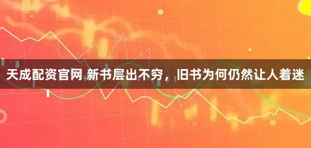 天成配资官网 新书层出不穷，旧书为何仍然让人着迷