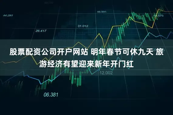 股票配资公司开户网站 明年春节可休九天 旅游经济有望迎来新年开门红