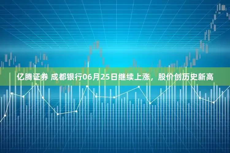 亿腾证券 成都银行06月25日继续上涨，股价创历史新高