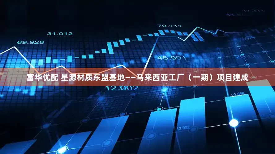 富华优配 星源材质东盟基地——马来西亚工厂（一期）项目建成