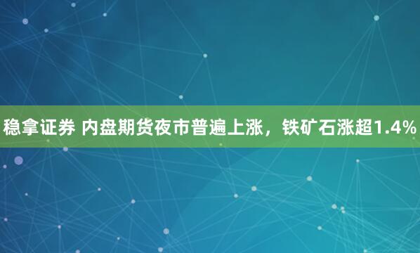 稳拿证券 内盘期货夜市普遍上涨，铁矿石涨超1.4%