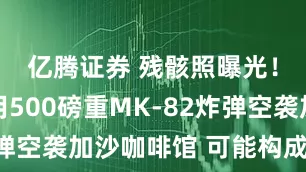 亿腾证券 残骸照曝光！以军动用500磅重MK-82炸弹空袭加沙咖啡馆 可能构成战争罪