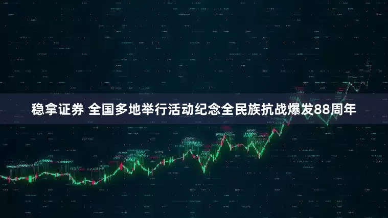 稳拿证券 全国多地举行活动纪念全民族抗战爆发88周年