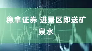稳拿证券 进景区即送矿泉水