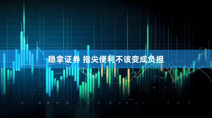 稳拿证券 指尖便利不该变成负担