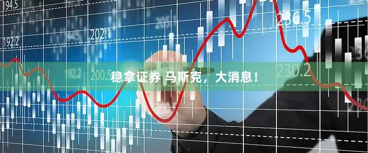 稳拿证券 马斯克，大消息！