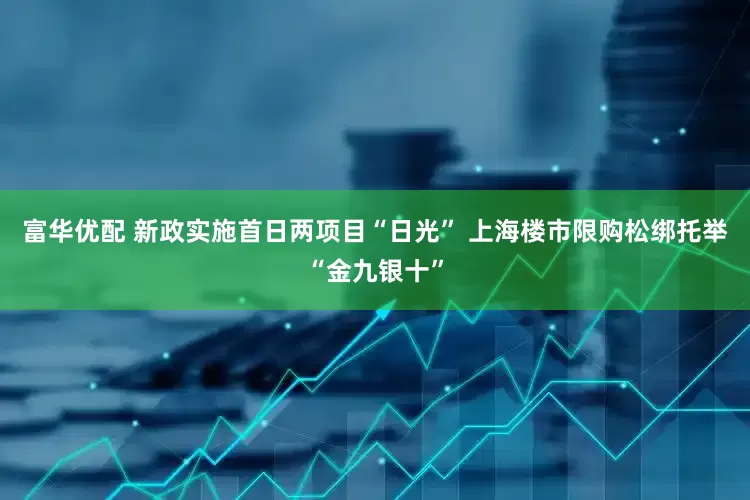 富华优配 新政实施首日两项目“日光” 上海楼市限购松绑托举“金九银十”