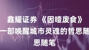 鑫耀证券 《因噎废食》：一部唤醒城市灵魂的哲思随笔
