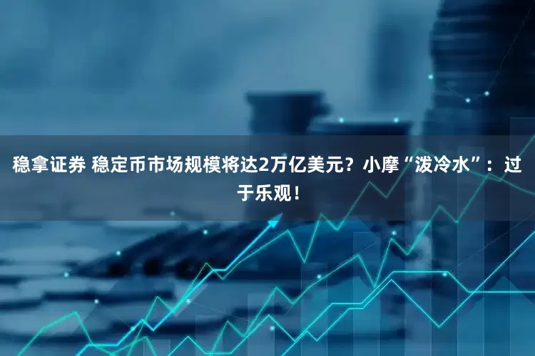 稳拿证券 稳定币市场规模将达2万亿美元？小摩“泼冷水”：过于乐观！