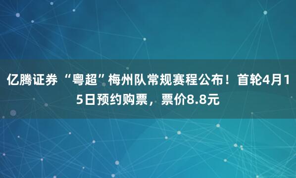 亿腾证券 “粤超”梅州队常规赛程公布！首轮4月15日预约购票，票价8.8元